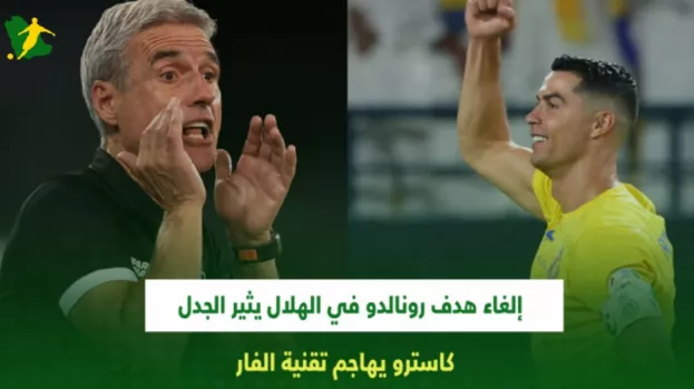 إلغاء هدف رونالدو في الهلال يثير الجدل.. كاسترو يهاجم تقنية الفار