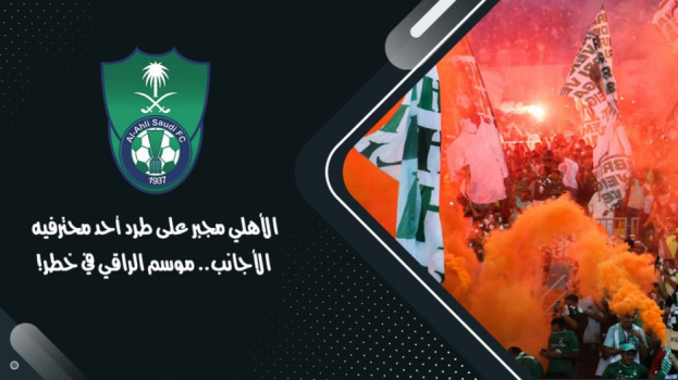 الأهلي مجبر على طرد أحد محترفيه .. موسم الراقي في خطر !