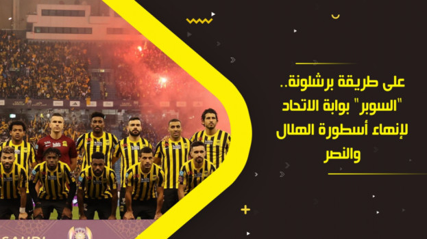 على طريقة برشلونة.. السوبر بوابة الاتحاد لـإسقاط الهلال والنصر