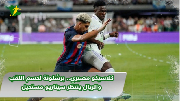 كلاسيكو مصيري.. برشلونة لحسم اللقب والريال ينتظر سيناريو مستحيل
