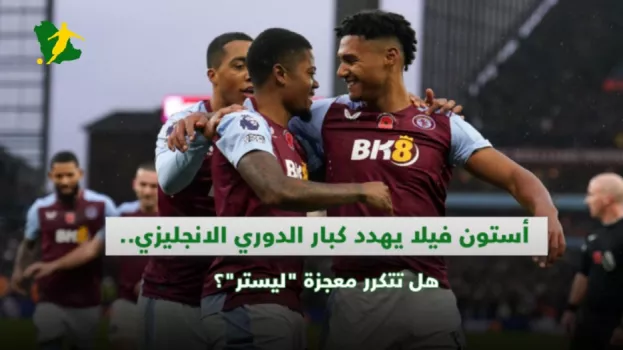أستون فيلا يهدد كبار الدوري الانجليزي.. هل تتكرر معجزة ليستر؟