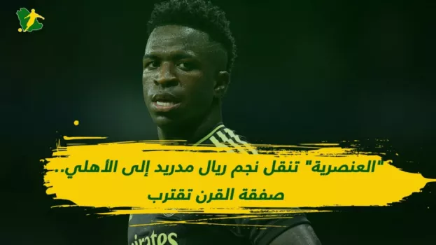 العنصرية تنقل نجم ريال مدريد إلى الأهلي.. صفقة القرن تقترب