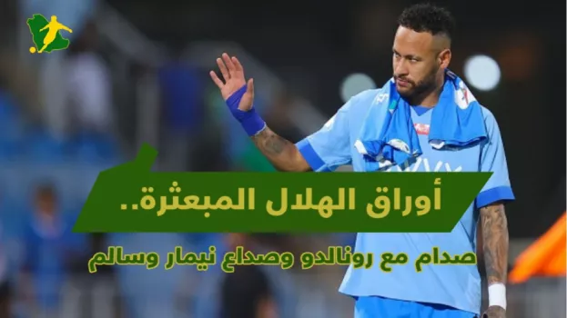 أوراق الهلال المبعثرة | صدام مع رونالدو .. صداع نيمار وسالم