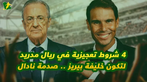 4 شروط تعجيزية في ريال مدريد لتكون خليفة بيريز .. صدمة نادال