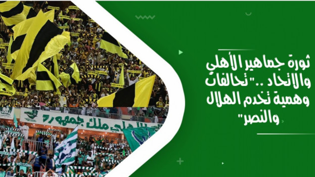 ثورة جماهير الأهلي والاتحاد ..تحالفات وهمية تخدم الهلال والنصر
