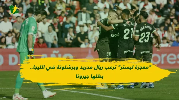 معجزة ليستر ترعب ريال مدريد وبرشلونة في الليجا.. بطلها جيرونا