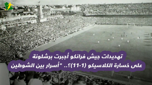 تهديدات جيش فرانكو أجبرت برشلونة على خسارة الكلاسيكو (11-1)