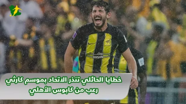 خطايا الحائلي تنذر الاتحاد بموسم كارثي .. رعب من كابوس الأهلي
