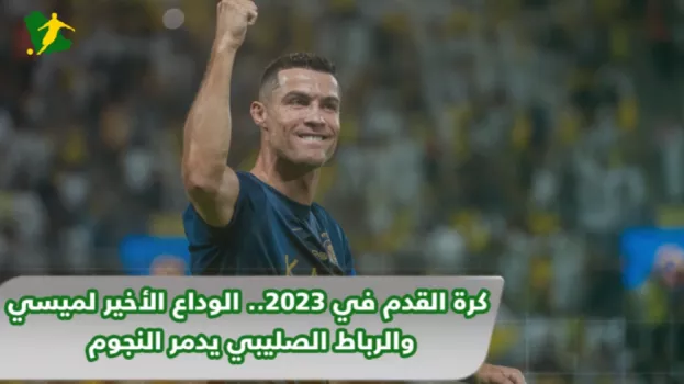 حصاد 2023| الوداع الأخير لميسي والرباط الصليبي يدمر النجوم