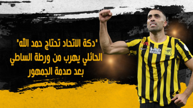 دكة الاتحاد تحتاج حمد الله.. صدمة وهروب الحائلي من ورطة الساطي