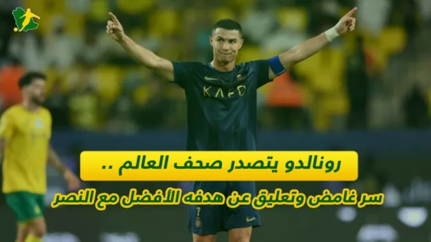 رونالدو يتصدر صحف العالم.. سر غامض وتعليق عن هدفه الأفضل مع النصر