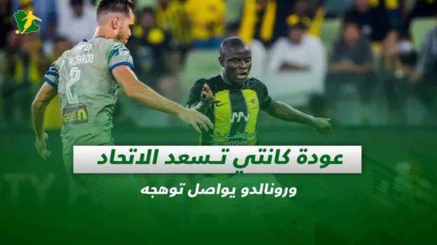 صحف السعودية| عودة كانتي تسعد الاتحاد ورونالدو يواصل توهجه