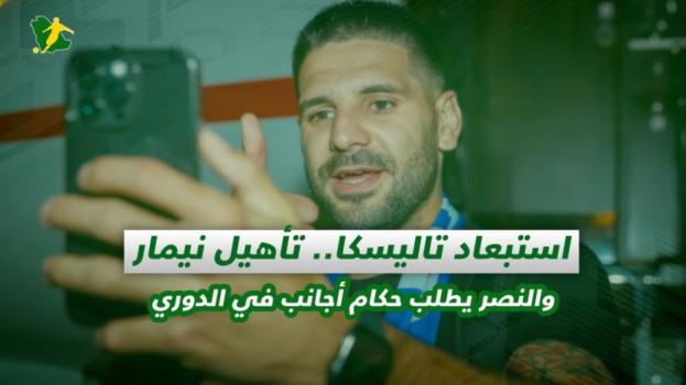 صحف السعودية| استبعاد تاليسكا..تأهيل نيمار والنصر يطلب حكام أجانب