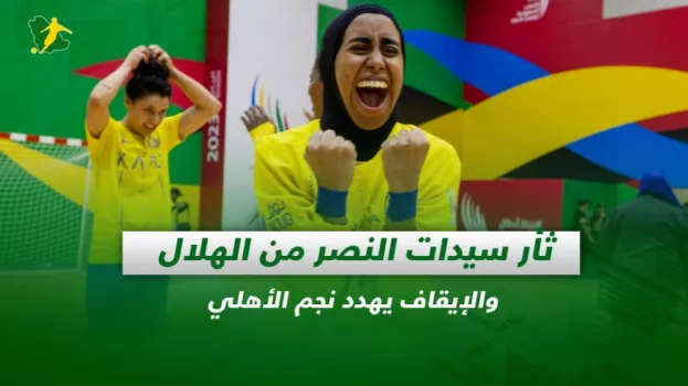 صحف السعودية| ثأر سيدات النصر من الهلال والإيقاف يهدد نجم الأهلي