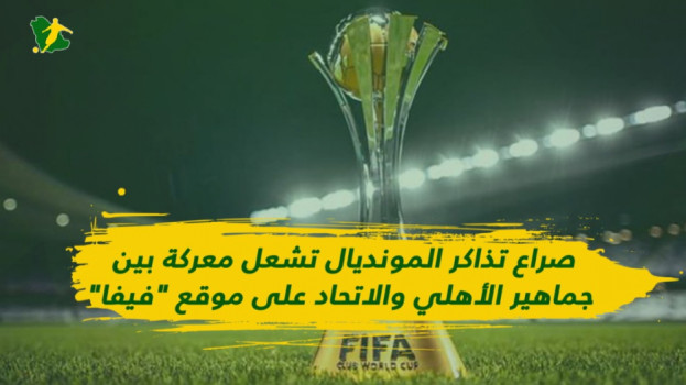 حرب تذاكر المونديال تشعل معركة بين جمهور الاتحاد والأهلي مع فيفا