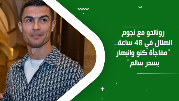 رونالدو مع نجوم الهلال في 48 ساعة..مفاجأة كنو وانبهار بسحر سالم