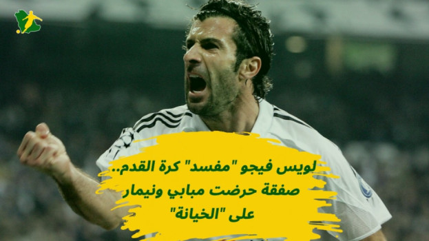 لويس فيجو مفسد كرة القدم.. صفقة حرضت مبابي ونيمار على الخيانة