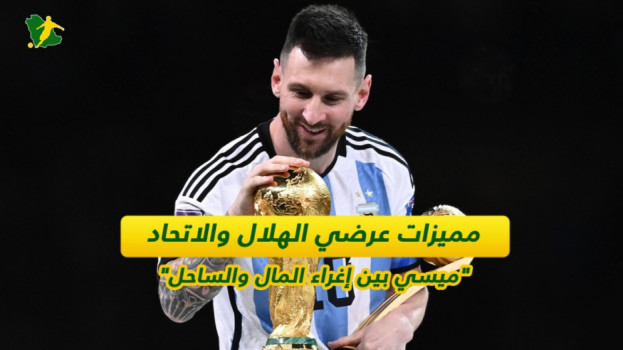 مميزات عرضي الهلال والاتحاد.. ميسي بين إغراء المال والساحل