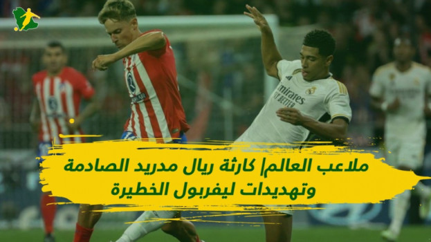 ملاعب العالم| كارثة ريال مدريد الصادمة وتهديدات خطيرة من ليفربول