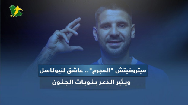 صفقة الهلال .. ميتروفيتش المجرم الذي يثير الذعر بنوبات الجنون