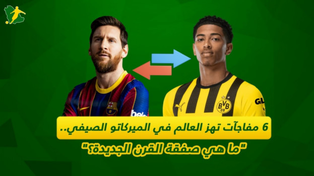 6 مفاجآت تهز العالم في الميركاتو .. ما هي صفقة القرن الجديدة