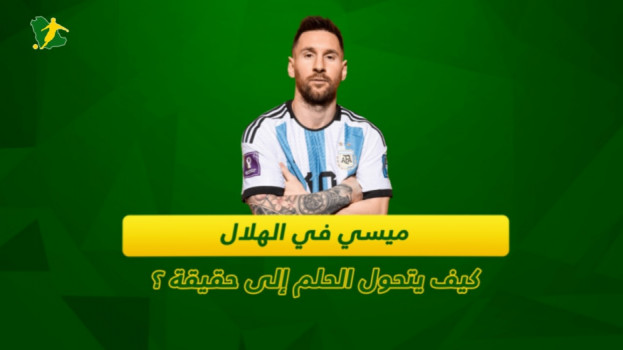 ميسي في الهلال.. كيف يتحول الحلم إلى حقيقة؟