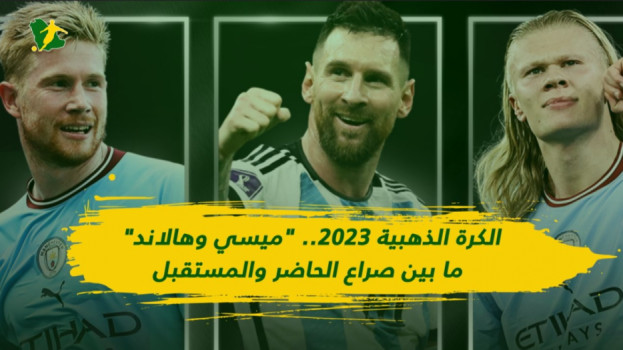 الكرة الذهبية 2023 .. ميسي وهالاند صراع ناري بين الحاضر والمستقبل