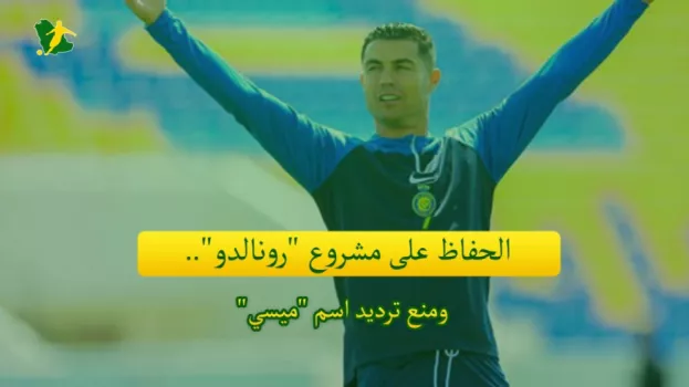 الحفاظ على مشروع رونالدو.. ومنع ترديد اسم ميسي