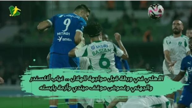 الأهلي في ورطة قبل مواجهة الهلال .. غياب ألكسندر والجهني وغموض موقف ميندي وأزمة يايسله