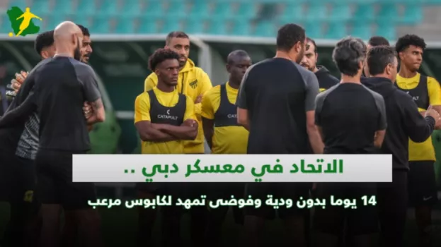 الاتحاد في معسكر دبي.. 14 يوما بدون ودية وفوضى تمهد لكابوس مرعب
