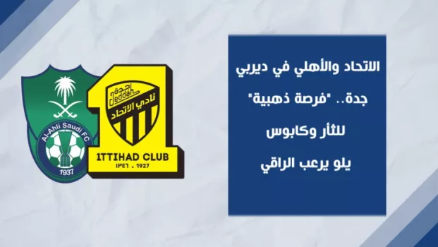 الاتحاد والأهلي في ديربي جدة.. فرصة ذهبية للثأر وكابوس يلو يرعب الراقي