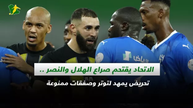 الاتحاد يقتحم صراع الهلال والنصر ..تحريض يمهد لتوتر وصفقات ممنوعة