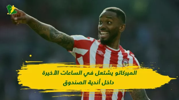 الميركاتو يشتعل .. 4 صفقات نارية تقترب من الحسم داخل أندية الصندوق