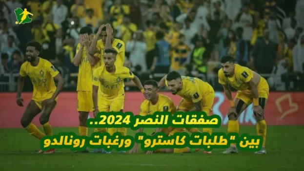 صفقات النصر 2024.. بين طلبات كاسترو ورغبات رونالدو