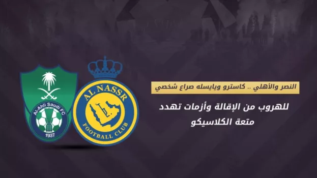 النصر ضد الأهلي .. كاسترو ويايسله في صراع الهروب من الإقالة وأزمات تهدد متعة الكلاسيكو