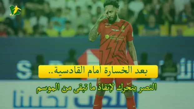بعد الخسارة أمام القادسية .. النصر يتحرك لإنقاذ ما تبقى من الموسم