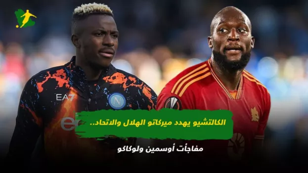 الكالتشيو يهدد ميركاتو الهلال والاتحاد .. مفاجآت أوسمين ولوكاكو