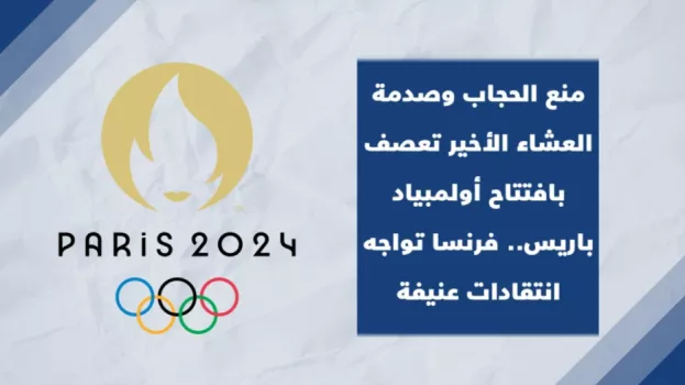 منع الحجاب وصدمة العشاء الأخير تعصف بافتتاح أولمبياد باريس.. فرنسا تواجه انتقادات عنيفة