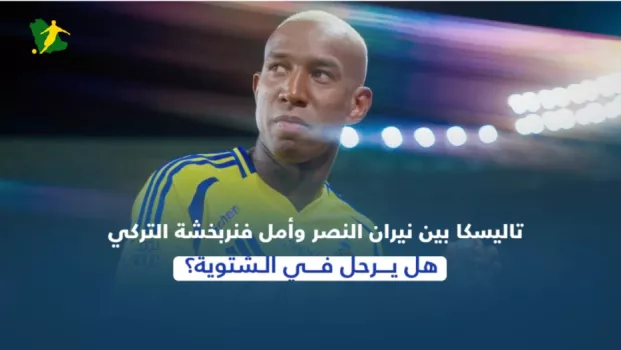 هل انتهت رحلة تاليسكا مع النصر ؟.. سر جلسة دبي وقرار مفاجئ بشأن قيمة عقده