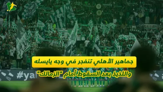 جماهير الأهلي تنفجر في وجه يايسله واللذيذ بعد السقوط أمام الزمالك