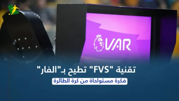 تقنية FVS تطيح بـالفار.. فكرة مستواحاة من الكرة الطائرة