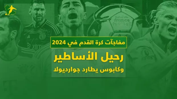 حصاد 2024| مفاجآت كرة القدم.. رحيل الأساطير وريال مدريد على العرش الذهبي