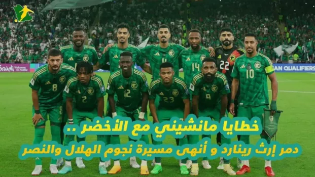 خطايا مانشيني خطايا مانشيني مع الأخضر .. دمر إرث رينارد و أنهى مسيرة نجوم الهلال والنصر