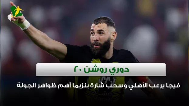 دوري روشن 20| فيجا يرعب الأهلي وسحب شارة بنزيما أهم ظواهر الجولة