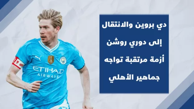 دي بروين والانتقال إلى دوري روشن..أزمة مرتقبة تواجه جماهير الأهلي