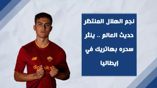 نجم الهلال المنتظر حديث العالم .. ينثر سحره بهاتريك في إيطاليا