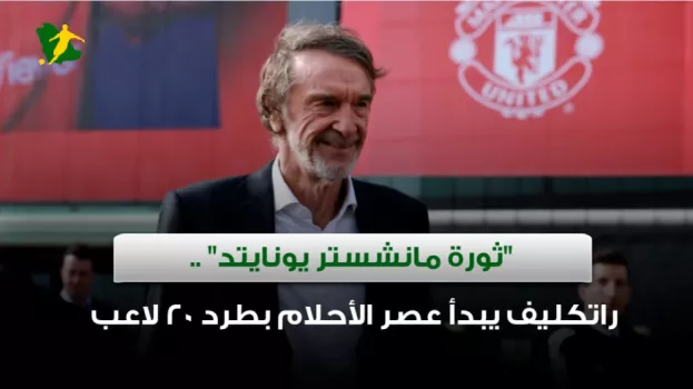 ثورة مانشستر يونايتد .. راتكليف يبدأ عصر الأحلام بطرد 20 لاعب