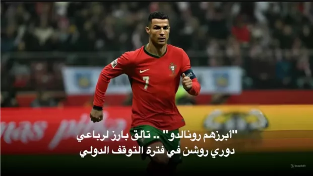أبرزهم رونالدو .. تألق بارز لرباعي دوري روشن في فترة التوقف الدولي