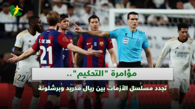 مؤامرة التحكيم تجدد مسلسل الأزمات بين ريال مدريد وبرشلونة