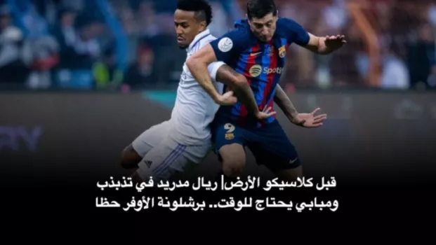 قبل كلاسيكو الأرض| ريال مدريد في تذبذب ومبابي يحتاج للوقت.. برشلونة الأوفر حظا